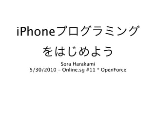 iPhone

             Sora Harakami
  5/30/2010 - Online.sg #11 * OpenForce
 