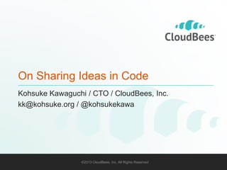 On Sharing Ideas in Code
Kohsuke Kawaguchi / CTO / CloudBees, Inc.
kk@kohsuke.org / @kohsukekawa

©2013 CloudBees, Inc. All Rights Reserved

1

 