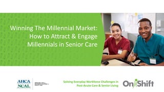 Solving Everyday Workforce Challenges in
Post-Acute Care & Senior Living
• Winning The Millennial Market:
How to Attract & Engage
Millennials in Senior Care
 