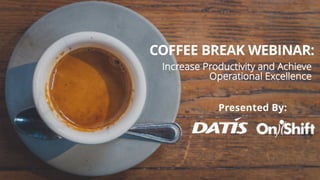 COFFEE BREAK WEBINAR:
Increase Productivity and Achieve
Operational Excellence
Presented By:
 