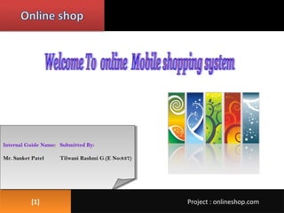 [1][1] Project : onlineshop.comProject : onlineshop.com
Internal Guide Nam
Mr. N.S Patel
Mr.Sanket Patel
Submitted By:
Tilwani Rashmi G.(E No:837)
Internal Guide Name:
Mr. Sanket Patel
 