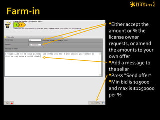 Either accept the
amount or % the
license owner
requests, or amend
the amounts to your
own offer
Add a message to
the seller
Press “Send offer”
Min bid is $25000
and max is $1250000
per %
 