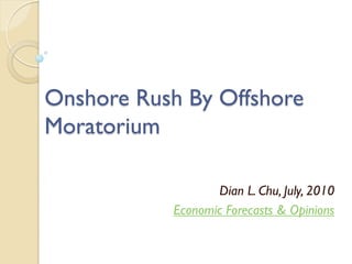Onshore Rush By Offshore
Moratorium

                  Dian L. Chu, July, 2010
           Economic Forecasts & Opinions
 