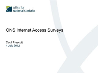 ONS Internet Access Surveys

Cecil Prescott
4 July 2012
 