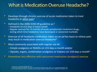Develops  through  chronic  overuse  of  acute  medication  taken  to  treat  
     headache  or  other  pain1  
     Defi...
