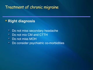 Right diagnosis

  Do not miss secondary headache
  Do not mix CM and CTTH
  Do not miss MOH
  Do consider psychiatric co-...