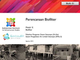 Sanitasi.Net
Perencanaan Biofilter
Modul E:
Biofilter
Pelatihan Pengantar Sistem Setempat (On-Site)
Sistem Pengelolaan Air Limbah Setempat (SPAL-S)
Agustus, 2015
BIofil- E1
 