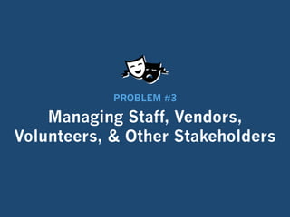 Managing Staff, Vendors,
Volunteers, & Other Stakeholders
PROBLEM #3
 