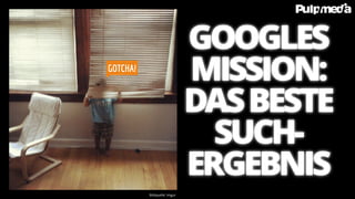 GOTCHA!
Bildquelle: Imgur
GOOGLES
MISSION:
DASBESTE
SUCH-
ERGEBNIS
 