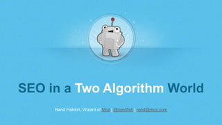 Rand Fishkin, Wizard of Moz | @randfish | rand@moz.com
SEO in a Two Algorithm World
 