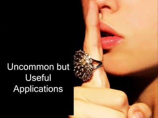 Uncommon but
Useful
Applications
 