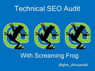 Technical SEO Audit
With Screaming Frog
@glen_dimaandal
 