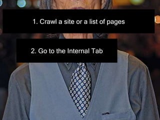 1. Crawl a site or a list of pages
2. Go to the Internal Tab
 