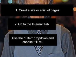 1. Crawl a site or a list of pages
2. Go to the Internal Tab
Use the “Filter” dropdown and
choose “HTML
 