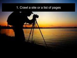 1. Crawl a site or a list of pages
 