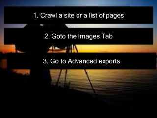 1. Crawl a site or a list of pages
2. Goto the Images Tab
3. Go to Advanced exports
 