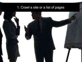 1. Crawl a site or a list of pages
 