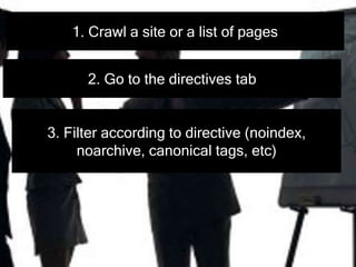 1. Crawl a site or a list of pages
2. Go to the directives tab
3. Filter according to directive (noindex,
noarchive, canonical tags, etc)
 