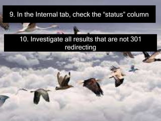 9. In the Internal tab, check the “status” column
10. Investigate all results that are not 301
redirecting
 