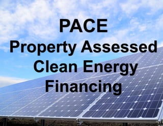 PACE
Property Assessed
Clean Energy
Financing
 