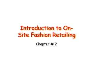 Introduction to On-
Site Fashion Retailing
Chapter # 2
 
