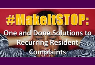 One and Done Solutions to
Recurring Resident
Complaints
 