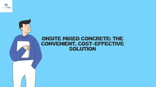 ONSITE MIXED CONCRETE: THE
CONVENIENT, COST-EFFECTIVE
SOLUTION
 