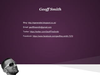 Geoff Smith
Blog: http://dgeneralist.blogspot.co.uk/
Email: geoffthesmith@gmail.com
Twitter: https://twitter.com/GeoffTheS...