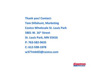 Thank you! Contact: Tom Dillahunt, Marketing Costco Wholesale St. Louis Park 5801 W. 16 th  Street St. Louis Park, MN 55416 P: 763-582-9635 C: 612-598-1078 [email_address] 
