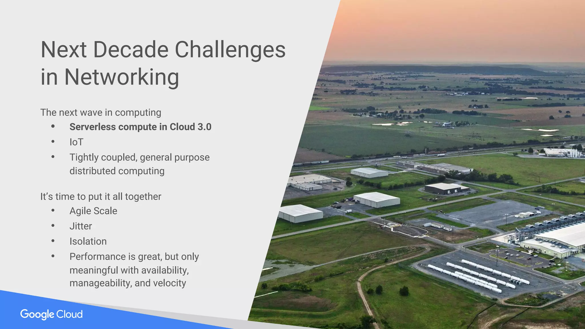 The next wave in computing
• Serverless compute in Cloud 3.0
• IoT
• Tightly coupled, general purpose
distributed computing
It’s time to put it all together
• Agile Scale
• Jitter
• Isolation
• Performance is great, but only
meaningful with availability,
manageability, and velocity
Next Decade Challenges
in Networking
 
