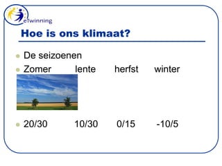 Hoe is ons klimaat?De seizoenenZomer         lente       herfst      winter  20/30          10/30       0/15        -10/5 