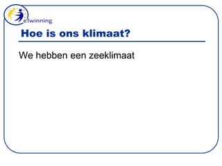 Hoe is ons klimaat?We hebben een zeeklimaat                              