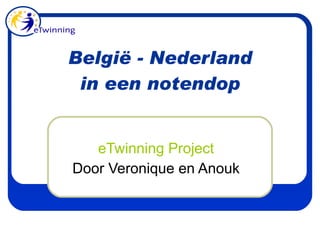 België - Nederland in een notendop eTwinning Project Door Veronique en Anouk 
