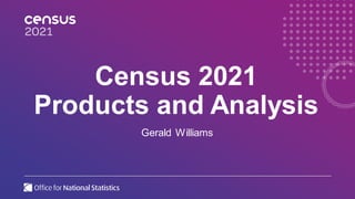 Gerald Williams
Census 2021
Products and Analysis
 