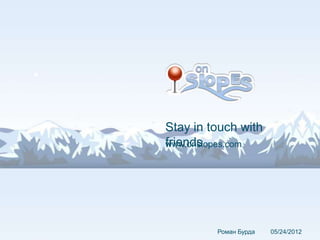 Stay in touch with
friends
www.onslopes.com




         Роман Бурда   05/24/2012
 