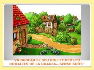 VA BUSCAR EL SEU POLLET PER LES
RODALIES DE LA GRANJA...SENSE SORT!
 