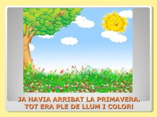JA HAVIA ARRIBAT LA PRIMAVERA.
  TOT ERA PLE DE LLUM I COLOR!
 