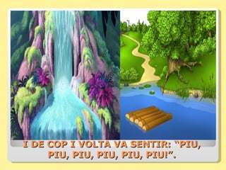 I DE COP I VOLTA VA SENTIR: “PIU,
     PIU, PIU, PIU, PIU, PIU!”.
 