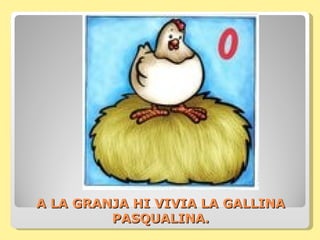 A LA GRANJA HI VIVIA LA GALLINA
         PASQUALINA.
 