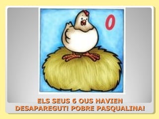 ELS SEUS 6 OUS HAVIEN
DESAPAREGUT! POBRE PASQUALINA!
 