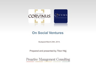 On Social Ventures
Prepared and presented by Tibor Héjj
Budapest March 24th, 2014.
 