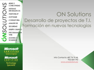 ON Solutions
Desarrollo de proyectos de T.I.
Formación en nuevas tecnologías




              Info Contacto: 687 76 76 46
                              952 664 192
                     www.onsolutions.es
 