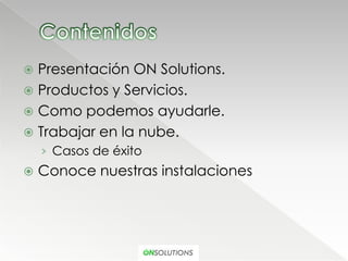  Presentación ON Solutions.
 Productos y Servicios.
 Como podemos ayudarle.
 Trabajar en la nube.
    › Casos de éxito
   Conoce nuestras instalaciones
 