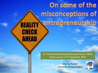 11th International Entrepreneurship Forum, PWTC,
        Kuala Lumpur, 3-5th September 2012

                   Murray Hunter
              University Malaysia Perlis
 