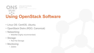 Using OpenStack Software
• Linux OS: CentOS, Ubuntu
• OpenStack Distro (RDO, Canonical)
• Networking:
• MidoNet (highly recommended)
• Storage:
• Red Hat Storage
• Monitoring:
• Zabbix
 