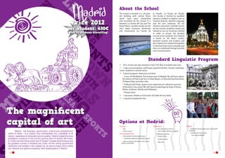 About the School

Price 2012

per student: 630€
(with 10 students travelling)

The school is located in a 150-yearold building with several floors,
which have been refurbished
and renovated by the school. It is
between La Puerta del Sol and The
Royal Palace. Located nearby are the
city’s major museums, landmarks
and monuments (La Fuente de

la Cibeles, La Puerta de Alcalá).
Our faculty is formed by qualified
teachers certified in subjects such as
Classical Spanish, Spanish Language
and Art and Literature. All our
teachers have been carefully chosen
by the school’s academic board and
trained to use our exclusive method
in order to ensure the greatest
success of our students. Our method
is based on the direct contact
between teacher and student, and
the creation of a relaxed atmosphere
so that learning comes naturally, and
thus it is reinforced through practice
and communication.

Standard Linguistic Program
•	
•	

20 h, 4 hours per day, between 9 and 13H. Max. 8 students per class.
7-day accommodation, half board, Spanish Families. Teacher individual
room, students in shared rooms
Cultural program, afternoon activities:
A tour of Old Madrid: The Austrian part of Madrid. We will learn about
the history of Puerta del Sol, La Plaza Mayor, La Plaza del Ayuntamiento,
El Palacio Real, and other sites.
El Museo Del Prado: Spain’s most important art collection and one
of the best in the world. We will observe paintings by Goya, El Greco,
Ribera, Zurbaran, Murillo and Velázquez.
Parque retiro.
1 excursion: Toledo or El Escorial  & El Valle de los Caídos
1 teacher included for free.

•	

---

•	
•	

The magnificent
capital of art
	
Madrid - the business, government, cultural and entertainment
centre of Spain - is a modern and cosmopolitan city, hospitable to all
visitors, regardless of nationality and occupation. Madrid boasts the most
prestigious museums in the country (among them El Museo del Prado,
El Centro de Arte Reina Sofia and El Museo Thyssen-Bornemisza) and
the greatest number of theatres and clubs. All the central government
institutions are located in this capital city, as well as major world banks
and national and global companies have headquarters in Madrid.
18

--

Options at Madrid:
Courses	
•	 30 h
•	 Private courses

Accommodation
•	 Host Families Shared Double rooms
-- Full board supplement: €50/stay/student
•	 Hotel or hostel, youth hostel, dorm rooms,
studios, shared flats	
	
	

Activities
•	 Full or half  day excursions
-- Visit to Avila, Salamanca, Segovia
•	 Additional activities:
-- Museum visits

Other
•	 Individual student airport pick up by public
Transport

•	 Transfers by private coach
-- From Airport Madrid

-- Cooking classes
-- Bike tours	
	
	
	

19

 