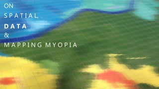 ON
S P A T I A L,
D A T A
&
M A P P I N G M Y O P I A
 