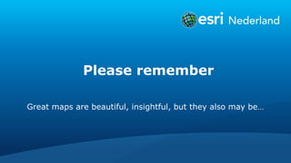 Please remember
Great maps are beautiful, insightful, but they also may be…
 