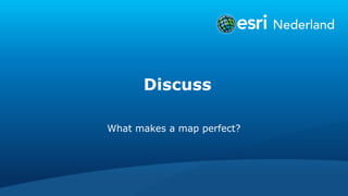 Discuss
What makes a map perfect?
 