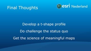 Final Thoughts
Develop a t-shape profile
Do challenge the status quo
Get the science of meaningful maps
 